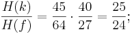 \frac {H(k)}{H(f)} = \frac {45}{64} \cdot \frac {40}{27} = \frac {25}{24};