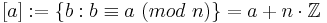 [a] := \{b:b \equiv a\ (mod\ n)\} = a + n\cdot \Z