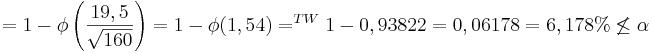  = 1-  \phi \left( \frac{ 19,5}{\sqrt{160}}\right)= 1- \phi (1,54) =^{TW} 1- 0,93822 =0,06178 = 6,178% \not\le \alpha   