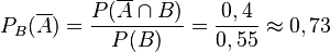  P_B (\overline{A}) =  \frac {P(\overline{A} \cap B)} {P(B)} = \frac {0,4} {0,55} \approx 0,73 