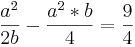 \frac{a^2}{2b}-\frac{a^2*b}{4}=\frac{9}{4} 