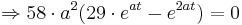 \Rightarrow 58\cdot a^{2} (29\cdot e^{at} - e^{2at}) = 0