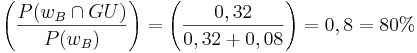\left( \frac{ P({w}_B\cap GU)}{P({w}_B)}\right) = \left( \frac{ 0,32}{0,32+0,08}\right) = 0,8 = 80% 