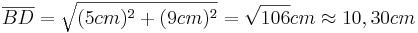 \overline{BD}=\sqrt{(5cm)^2+(9cm)^2}=\sqrt{106}cm \approx 10,30cm