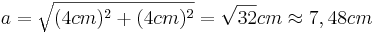 a=\sqrt{(4cm)^2+(4cm)^2}=\sqrt{32}cm \approx 7,48cm