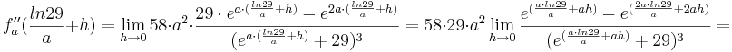 f''_{a}(\frac {ln29} {a}+h) = \lim_{h \to 0} 58\cdot a^{2}\cdot \frac {29\cdot e^{a\cdot(\frac {ln29} {a}+h)} - e^{2a\cdot(\frac {ln29} {a}+h)}}{(e^{a\cdot (\frac {ln29} {a}+h)}+29)^{3}} = 58\cdot 29\cdot a^{2}\lim_{h \to 0} \frac {e^{(\frac {a\cdot ln29} {a} + ah)} - e^{(\frac {2a\cdot ln29} {a} + 2ah)}}{(e^{(\frac {a\cdot ln29} {a} + ah)} + 29)^{3}} = 