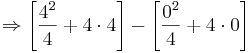 \Rightarrow \left[ \frac{4^2}{4} + 4\cdot 4 \right] - \left[ \frac{0^2}{4} + 4\cdot 0 \right]