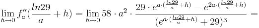 \lim_{h \to 0} f''_{a}(\frac {ln29} {a}+h) = \lim_{h \to 0} 58\cdot a^{2}\cdot \frac {29\cdot e^{a\cdot(\frac {ln29} {a}+h)} - e^{2a\cdot(\frac {ln29} {a}+h)}}{(e^{a\cdot (\frac {ln29} {a}+h)}+29)^{3}} = 