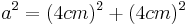 {a^2=(4cm)^2+(4cm)^2\,}