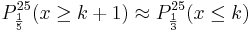  P_{\frac {1}{5}}^{25} (x \ge k+1) \approx P_{\frac {1}{3}}^{25} (x \le k)