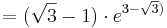  = ( \sqrt{3} - 1 )\cdot e^{3 - \sqrt{3})}