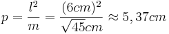 p=\frac{l^2}{m}=\frac{(6cm)^2}{\sqrt{45}cm} \approx 5,37cm
