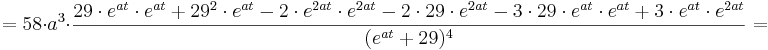 = 58\cdot a^{3}\cdot \frac {29\cdot e^{at}\cdot e^{at} + 29^{2} \cdot e^{at} - 2\cdot e^{2at}\cdot e^{2at} - 2\cdot 29\cdot e^{2at} - 3\cdot 29\cdot e^{at}\cdot e^{at} + 3\cdot e^{at}\cdot e^{2at}} {(e^{at} + 29)^{4}} =