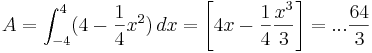 A=\int_{-4}^{4} (4-\frac{1}{4} x^2)\,dx = \left[ 4x-\frac{1}{4} \frac{x^3}{3} \right] = ... \frac{64}{3} 