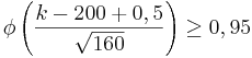 \phi \left( \frac{ k- 200 +0,5 }{\sqrt{160}} \right)\ge 0,95 