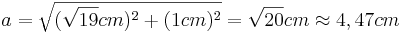 a=\sqrt{(\sqrt{19}cm)^2+(1cm)^2}=\sqrt{20}cm \approx 4,47cm