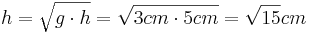 h=\sqrt{g \cdot h}=\sqrt{3cm \cdot 5cm}=\sqrt{15}cm