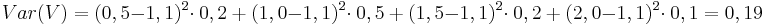 Var(V) = (0,5 - 1,1)^2\cdot\ 0,2\ +\ (1,0 - 1,1)^2\cdot\ 0,5\ +\ (1,5 - 1,1)^2\cdot\ 0,2\ +\ (2,0 - 1,1)^2\cdot\ 0,1 = 0,19