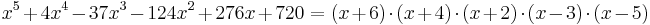 x^5+4x^4-37x^3-124x^2+276x+720  = (x+6)\cdot (x+4)\cdot (x+2)\cdot (x-3)\cdot (x-5)