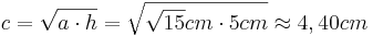 c=\sqrt{a \cdot h}=\sqrt{\sqrt{15}cm \cdot 5cm} \approx 4,40cm