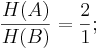 \frac{H(A)}{H(B)} = \frac{2}{1} ; 