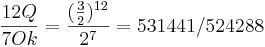 \frac {12 Q} {7 Ok} =  \frac {(\frac {3}{2})^{12}} {2^7} = 531441/524288 
