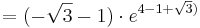 = ( -\sqrt{3} - 1 )\cdot e^{4 - 1 + \sqrt{3})}
