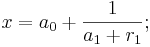 
x = a_0 + \frac {1}{a_1 + r_1} ;